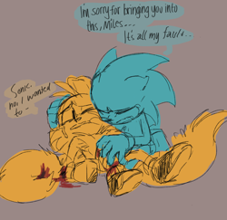 Size: 1700x1650 | Tagged: safe, artist:indigobeatss, miles "tails" prower, sonic the hedgehog, fox, hedgehog, blood, crying, dialogue, duo, english text, floppy ears, grey background, holding them, injured, lying down, simple background, sketch, speech bubble, tears, tears of pain, tears of sadness